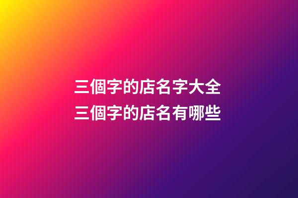 三個字的店名字大全 三個字的店名有哪些-第1張-店鋪起名-玄機派